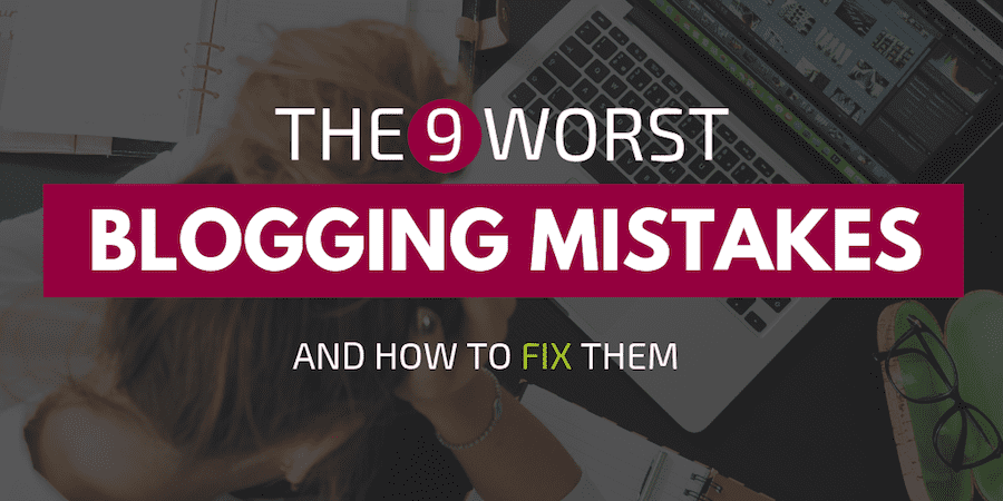 9 Worst Blogging Mistakes And How to Fix Them